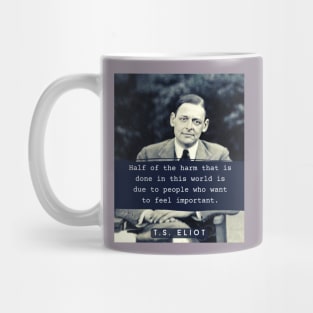 T. S. Eliot portrait & quote: Half the harm that is done in this world is due to people who want to feel important. Mug